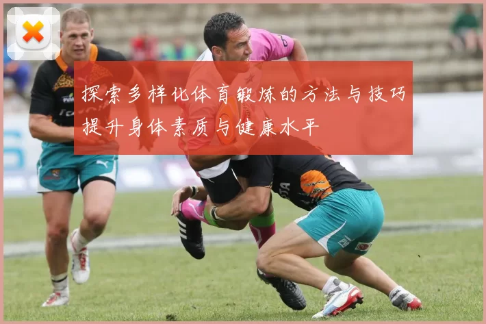 探索多样化体育锻炼的方法与技巧提升身体素质与健康水平