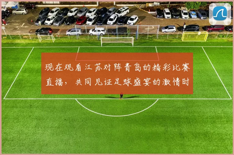 现在观看江苏对阵青岛的精彩比赛直播，共同见证足球盛宴的激情时刻