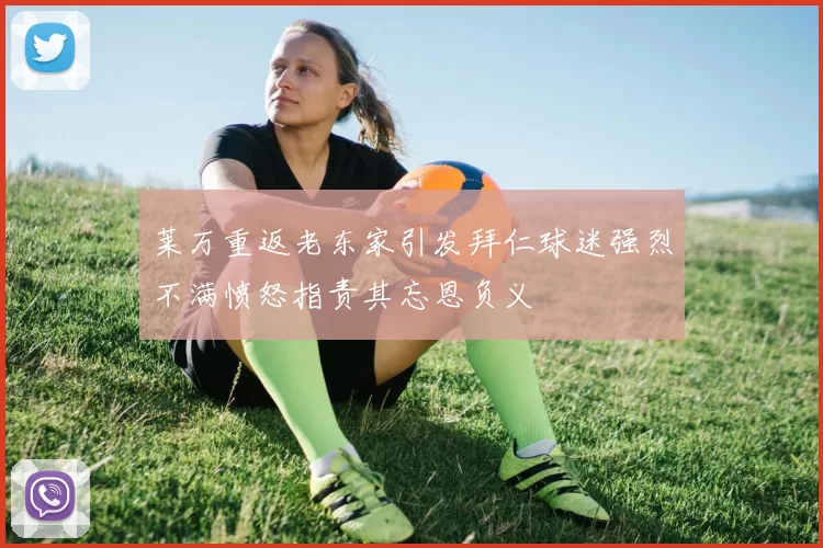 莱万重返老东家引发拜仁球迷强烈不满愤怒指责其忘恩负义