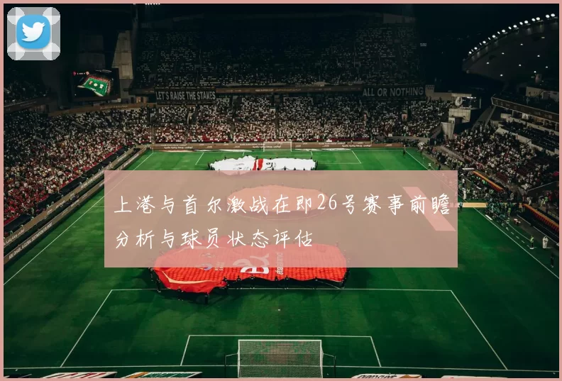 上港与首尔激战在即26号赛事前瞻分析与球员状态评估