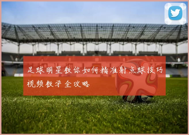 足球明星教你如何精准射点球技巧视频教学全攻略