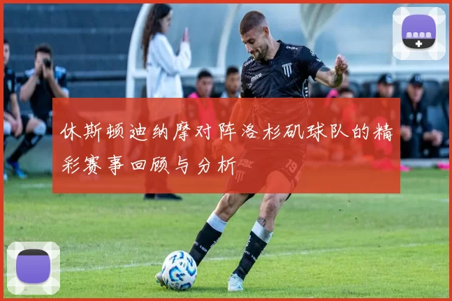 休斯顿迪纳摩对阵洛杉矶球队的精彩赛事回顾与分析