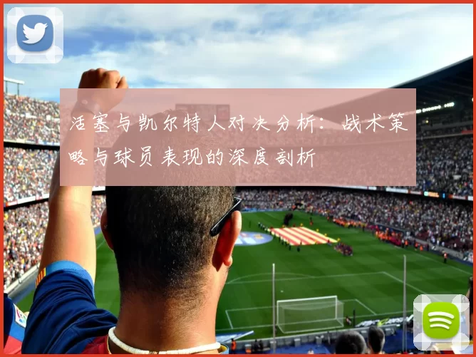 活塞与凯尔特人对决分析：战术策略与球员表现的深度剖析