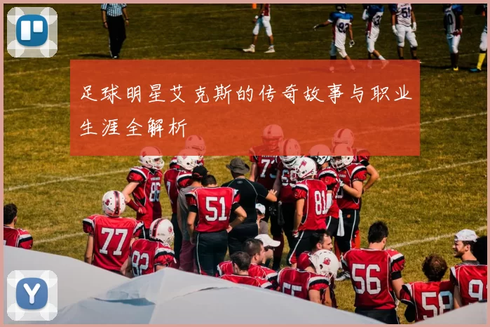 足球明星艾克斯的传奇故事与职业生涯全解析