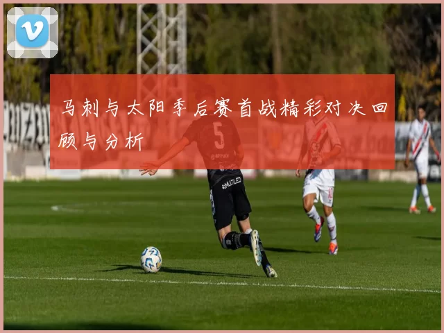 马刺与太阳季后赛首战精彩对决回顾与分析